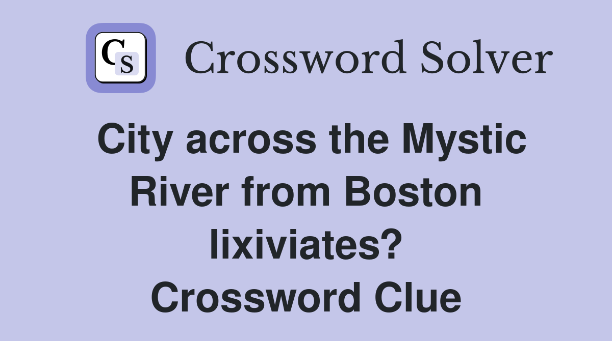 City across the Mystic River from Boston lixiviates? Crossword Clue